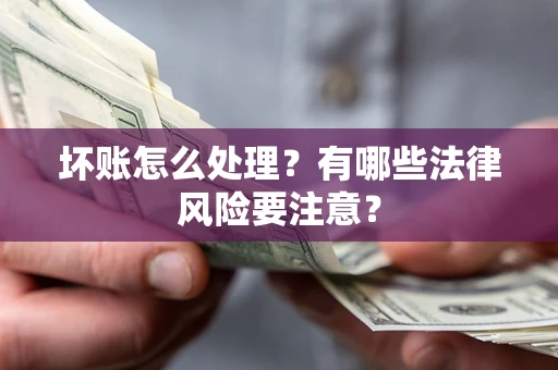 济南坏账怎么处理？有哪些法律风险要注意？