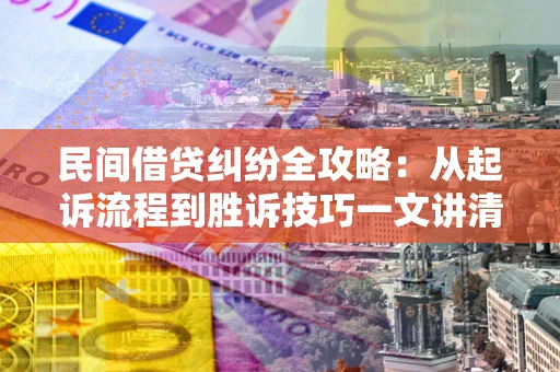 济南民间借贷纠纷全攻略：从起诉流程到胜诉技巧一文讲清