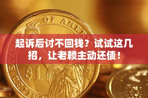 济南起诉后讨不回钱？试试这几招，让老赖主动还债！