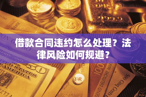 济南借款合同违约怎么处理？法律风险如何规避？