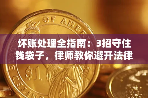 济南坏账处理全指南：3招守住钱袋子，律师教你避开法律雷区