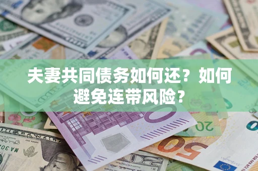 济南夫妻共同债务如何还？如何避免连带风险？