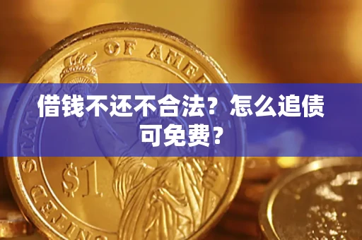 济南借钱不还不合法？怎么追债可免费？