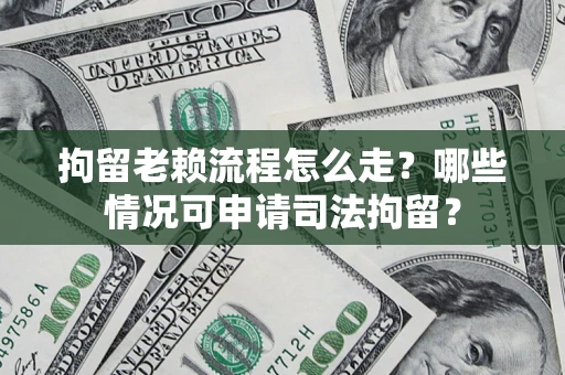 济南拘留老赖流程怎么走?哪些情况可申请司法拘留? 济南拘留老赖流程怎么走?哪些情况可申请司法拘留?