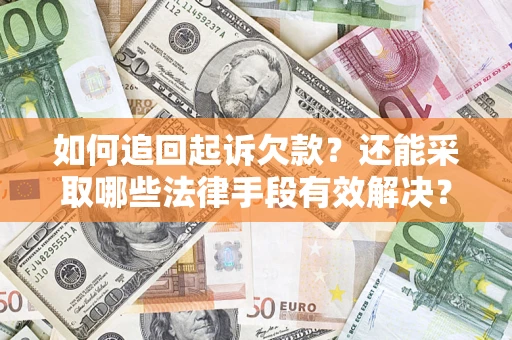 济南如何追回起诉欠款？还能采取哪些法律手段有效解决？