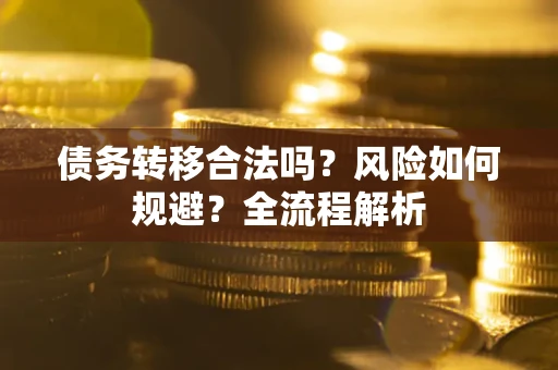 济南债务转移合法吗？风险如何规避？全流程解析