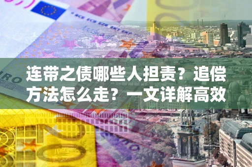 济南连带之债哪些人担责？追偿方法怎么走？一文详解高效维权流程