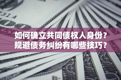 济南如何确立共同债权人身份？规避债务纠纷有哪些技巧？