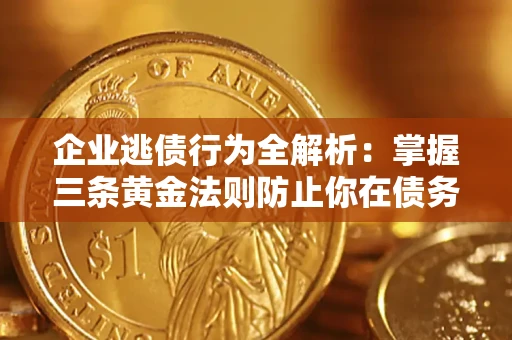 济南企业逃债行为全解析：掌握三条黄金法则防止你在债务乱局中“踩雷”