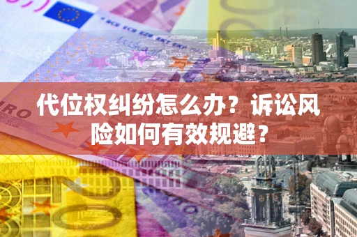 济南代位权纠纷怎么办？诉讼风险如何有效规避？