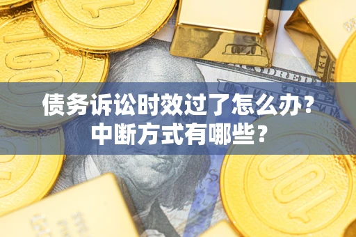 济南债务诉讼时效过了怎么办？中断方式有哪些？