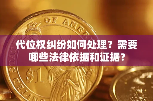 济南代位权纠纷如何处理？需要哪些法律依据和证据？