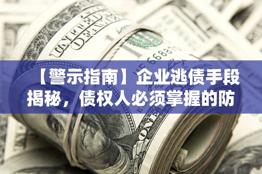 济南【警示指南】企业逃债手段揭秘，债权人必须掌握的防坑宝典