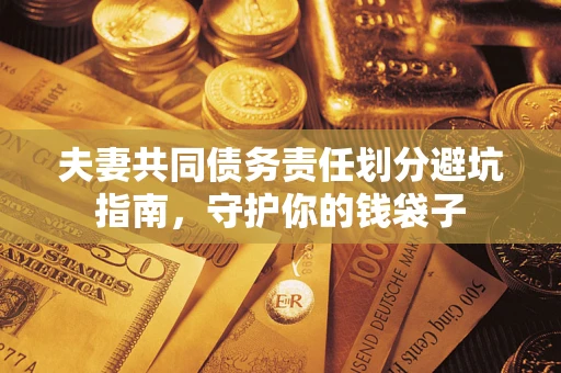 济南夫妻共同债务责任划分避坑指南，守护你的钱袋子