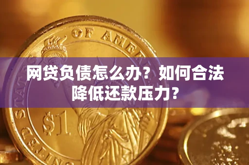 济南网贷负债怎么办？如何合法降低还款压力？