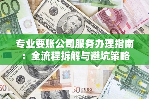 济南专业要账公司服务办理指南：全流程拆解与避坑策略