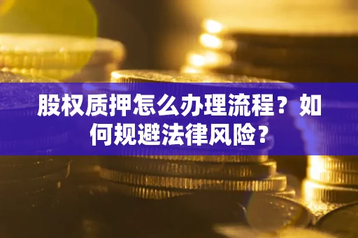 济南股权质押怎么办理流程？如何规避法律风险？