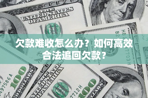 济南欠款难收怎么办？如何高效合法追回欠款？