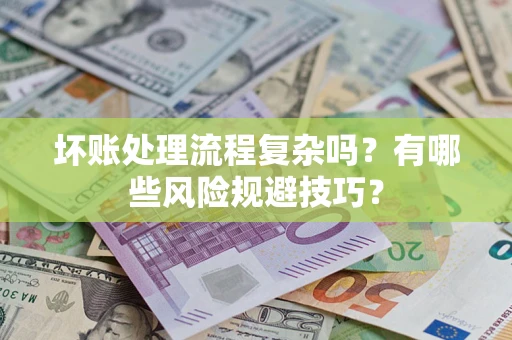 济南坏账处理流程复杂吗？有哪些风险规避技巧？