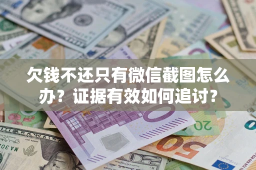 济南欠钱不还只有微信截图怎么办？证据有效如何追讨？