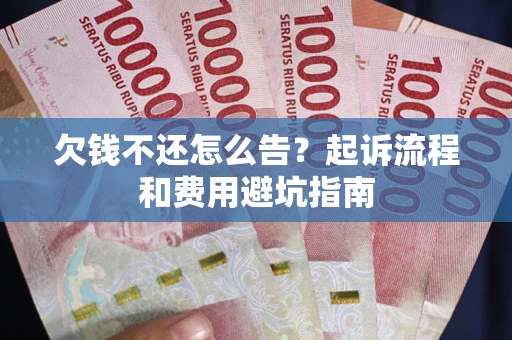 济南欠钱不还怎么告？起诉流程和费用避坑指南