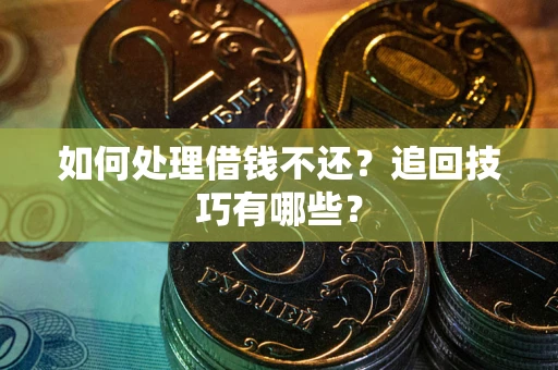 济南如何处理借钱不还？追回技巧有哪些？