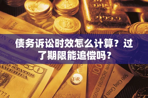 济南债务诉讼时效怎么计算？过了期限能追偿吗？