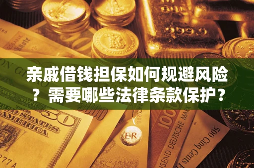 济南亲戚借钱担保如何规避风险？需要哪些法律条款保护？