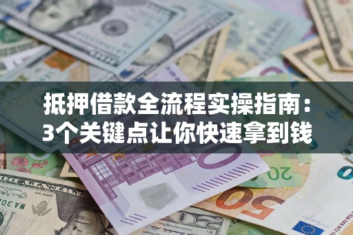 济南抵押借款全流程实操指南：3个关键点让你快速拿到钱