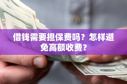 济南借钱需要担保费吗？怎样避免高额收费？