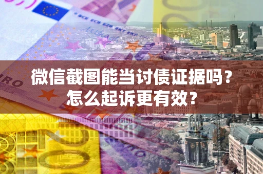 济南微信截图能当讨债证据吗？怎么起诉更有效？