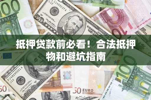 济南抵押贷款前必看！合法抵押物和避坑指南