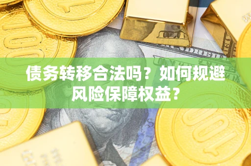 济南债务转移合法吗？如何规避风险保障权益？