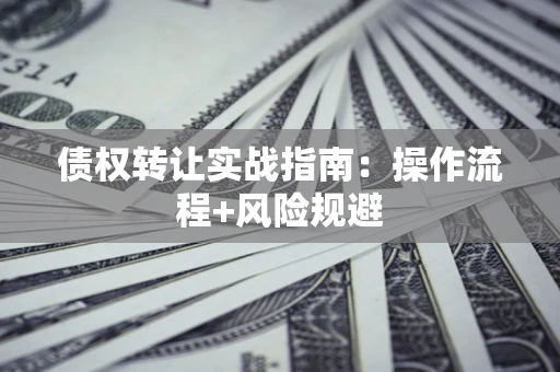 济南债权转让实战指南：操作流程+风险规避