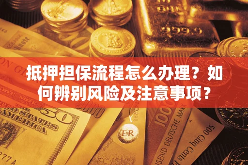 济南抵押担保流程怎么办理？如何辨别风险及注意事项？