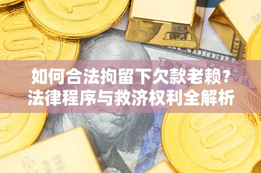 济南如何合法拘留下欠款老赖？法律程序与救济权利全解析