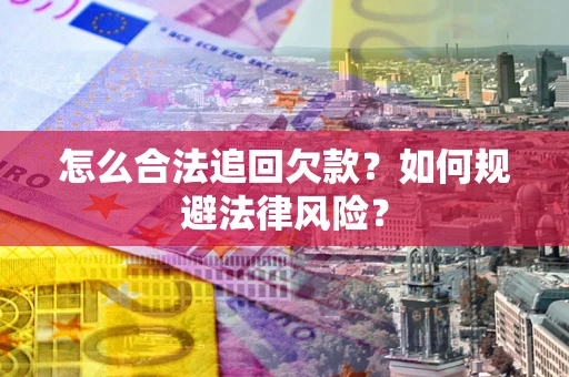 济南怎么合法追回欠款？如何规避法律风险？