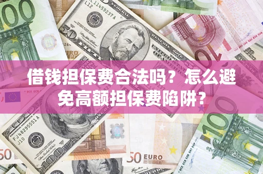 济南借钱担保费合法吗？怎么避免高额担保费陷阱？