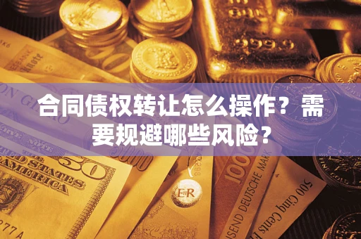 济南合同债权转让怎么操作？需要规避哪些风险？