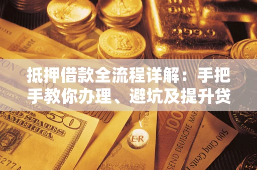 济南抵押借款全流程详解：手把手教你办理、避坑及提升贷款额度
