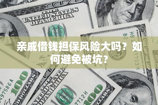济南亲戚借钱担保风险大吗？如何避免被坑？