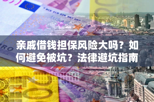 济南亲戚借钱担保风险大吗？如何避免被坑？法律避坑指南