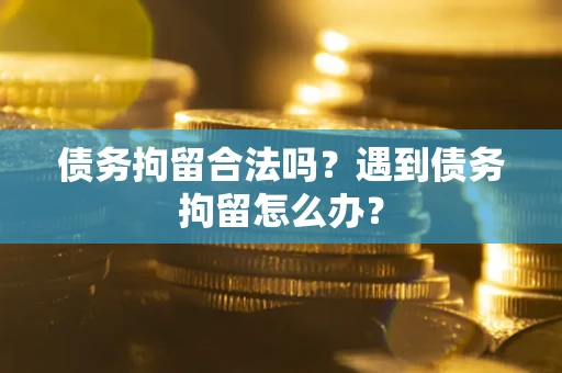 济南债务拘留合法吗？遇到债务拘留怎么办？