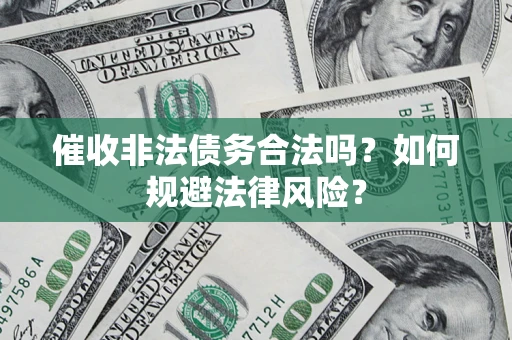 济南催收非法债务合法吗？如何规避法律风险？