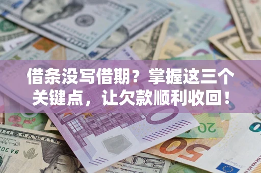 济南借条没写借期？掌握这三个关键点，让欠款顺利收回！