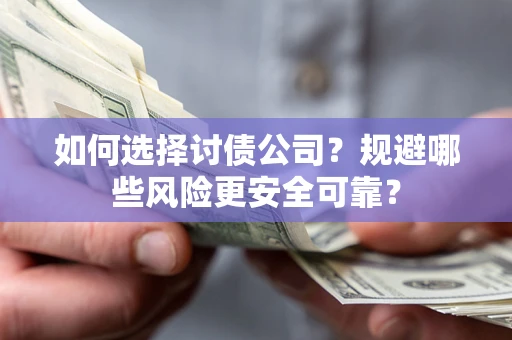 济南如何选择讨债公司？规避哪些风险更安全可靠？