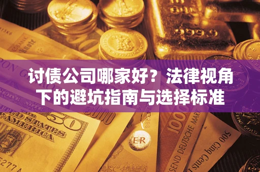 济南讨债公司哪家好？法律视角下的避坑指南与选择标准
