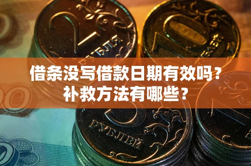 济南借条没写借款日期有效吗？补救方法有哪些？