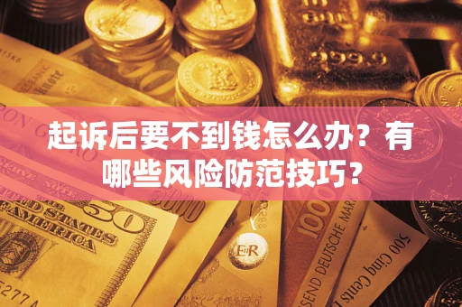 济南起诉后要不到钱怎么办？有哪些风险防范技巧？