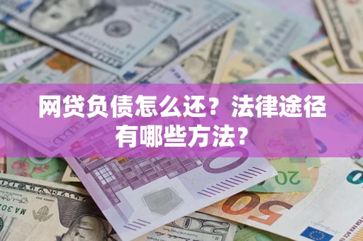 济南网贷负债怎么还？法律途径有哪些方法？